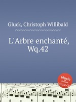 Очарованное дерево, или Обманутый опекун, Wq.42. L`Arbre enchantГ©, Wq.42 by Gluck, Christoph Willibald