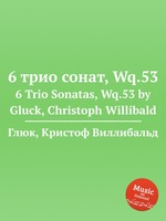 6 трио сонат, Wq.53. 6 Trio Sonatas, Wq.53 by Gluck, Christoph Willibald
