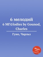 6 мелодий. 6 MГ©lodies by Gounod, Charles