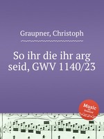 So ihr die ihr arg seid, GWV 1140/23