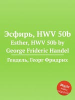 Эсфирь, HWV 50b. Esther, HWV 50b by George Frideric Handel