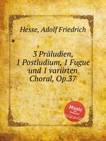 3 Prludien, 1 Postludium, 1 Fugue und 1 variirten Choral, Op.37