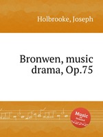 Bronwen, music drama, Op.75