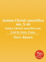 Anima Christi sanctifica me, S.46. Anima Christi sanctifica me, S.46 by Liszt, Franz