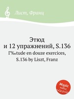 Этюд и 12 упражнений, S.136. Г‰tude en douze exercices, S.136 by Liszt, Franz