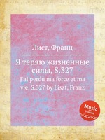 Я теряю жизненные силы, S.327. J`ai perdu ma force et ma vie, S.327 by Liszt, Franz
