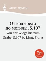 От колыбели до могилы, S.107. Von der Wiege bis zum Grabe, S.107 by Liszt, Franz