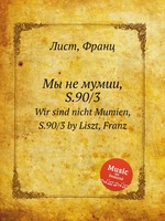 Мы не мумии, S.90/3. Wir sind nicht Mumien, S.90/3 by Liszt, Franz