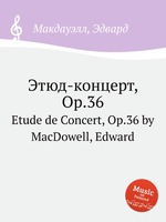 Этюд-концерт, Op.36. Etude de Concert, Op.36 by MacDowell, Edward