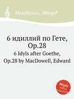 6 идиллий по Гете, Op.28. 6 Idyls after Goethe, Op.28 by MacDowell, Edward