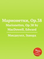 Марионетки, Op.38. Marionettes, Op.38 by MacDowell, Edward