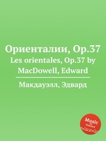 Ориенталии, Op.37. Les orientales, Op.37 by MacDowell, Edward