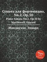 Соната для фортепиано, No.2, Op.50. Piano Sonata No.2, Op.50 by MacDowell, Edward