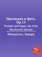 Прелюдия и фуга, Op.13. Prelude and Fugue, Op.13 by MacDowell, Edward