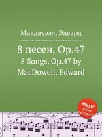 8 песен, Op.47. 8 Songs, Op.47 by MacDowell, Edward