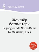 Жонглёр богоматери. Le jongleur de Notre-Dame by Massenet, Jules