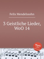 3 духовные песни, WoO 14. 3 Geistliche Lieder, WoO 14 by Felix Mendelssohn