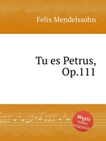 Tu es Petrus, Op.111. Tu es Petrus, Op.111 by Felix Mendelssohn