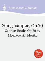 Этюд-каприс, Op.70. Caprice-Etude, Op.70 by Moszkowski, Moritz