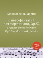 6 пьес-фантазий для фортепиано, Op.52. 6 Fantasy Pieces for Piano, Op.52 by Moszkowski, Moritz