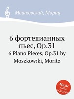 6 фортепианных пьес, Op.31. 6 Piano Pieces, Op.31 by Moszkowski, Moritz
