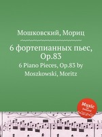 6 фортепианных пьес, Op.83. 6 Piano Pieces, Op.83 by Moszkowski, Moritz