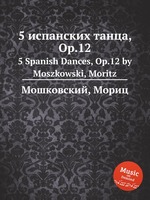5 испанских танца, Op.12. 5 Spanish Dances, Op.12 by Moszkowski, Moritz