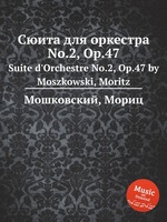 Сюита для оркестра No.2, Op.47. Suite d`Orchestre No.2, Op.47 by Moszkowski, Moritz