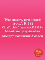 "Кто знает, кто знает, что…", K.582. Chi sГ , chi sГ , qual sia, K.582 by Mozart, Wolfgang Amadeus