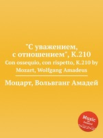 "С уважением, с отношением", K.210. Con ossequio, con rispetto, K.210 by Mozart, Wolfgang Amadeus