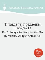 "И тогда ты предаешь", K.432/421a. CosГ¬ dunque tradisci, K.432/421a by Mozart, Wolfgang Amadeus