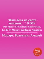 "Жил-был на свете мальчик…", K.529. Des kleinen Friedrichs Geburtstag, K.529 by Mozart, Wolfgang Amadeus