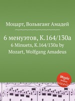 6 менуэтов, K.164/130a. 6 Minuets, K.164/130a by Mozart, Wolfgang Amadeus