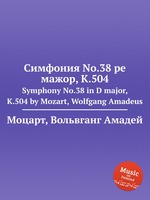 Симфония No.38 ре мажор, K.504. Symphony No.38 in D major, K.504 by Mozart, Wolfgang Amadeus