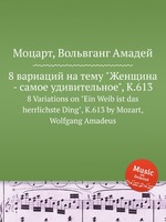 8 вариаций на тему "Женщина - самое удивительное", K.613. 8 Variations on "Ein Weib ist das herrlichste Ding", K.613 by Mozart, Wolfgang Amadeus