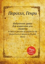 Избранные уроки для клавесина или спинета. A Choice Collection of Lessons for the Harpsichord or Spinnet by Purcell, Henry
