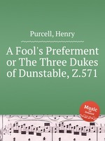 Предпочтение дурака, или Три герцога Данстейблских,  Z.571. A Fool`s Preferment or The Three Dukes of Dunstable, Z.571 by Purcell, Henry