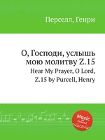 О, Господи, услышь мою молитву Z.15. Hear My Prayer, O Lord, Z.15 by Purcell, Henry