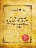 Te Deum and Jubilate Deo на День Святой Сесилии в 1694 году, Z.232. Te Deum and Jubilate Deo for St. Cecilia`s Day 1694, Z.232 by Purcell, Henry