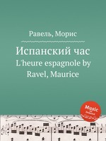 Испанский час. L`heure espagnole by Ravel, Maurice