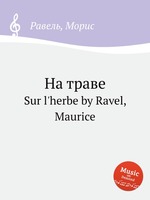 На траве. Sur l`herbe by Ravel, Maurice