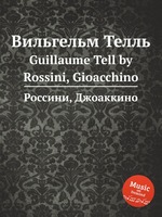 Вильгельм Телль. Guillaume Tell by Rossini, Gioacchino