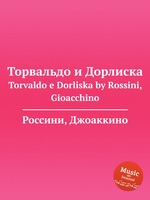 Торвальдо и Дорлиска. Torvaldo e Dorliska by Rossini, Gioacchino