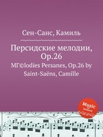 Персидские мелодии, Op.26. MГ©lodies Persanes, Op.26 by Saint-Sans, Camille