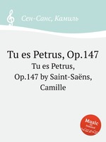 Tu es Petrus, Op.147. Tu es Petrus, Op.147 by Saint-Sans, Camille