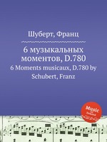 6 музыкальных моментов, D.780. 6 Moments musicaux, D.780 by Schubert, Franz