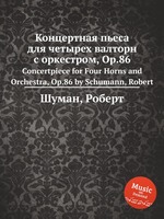 Концертная пьеса для четырех валторн с оркестром, Op.86. Concertpiece for Four Horns and Orchestra, Op.86 by Schumann, Robert