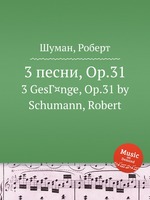3 песни, Op.31. 3 GesГ¤nge, Op.31 by Schumann, Robert