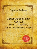 Странствие Розы, Op.112. Der Rose Pilgerfahrt, Op.112 by Schumann, Robert