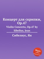 Концерт для скрипки, Op.47. Violin Concerto, Op.47 by Sibelius, Jean
